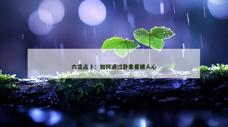 六爻占卜：如何通过卦象看破人心