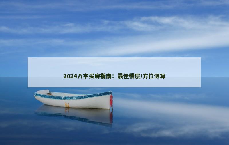 2024八字买房指南：最佳楼层/方位测算