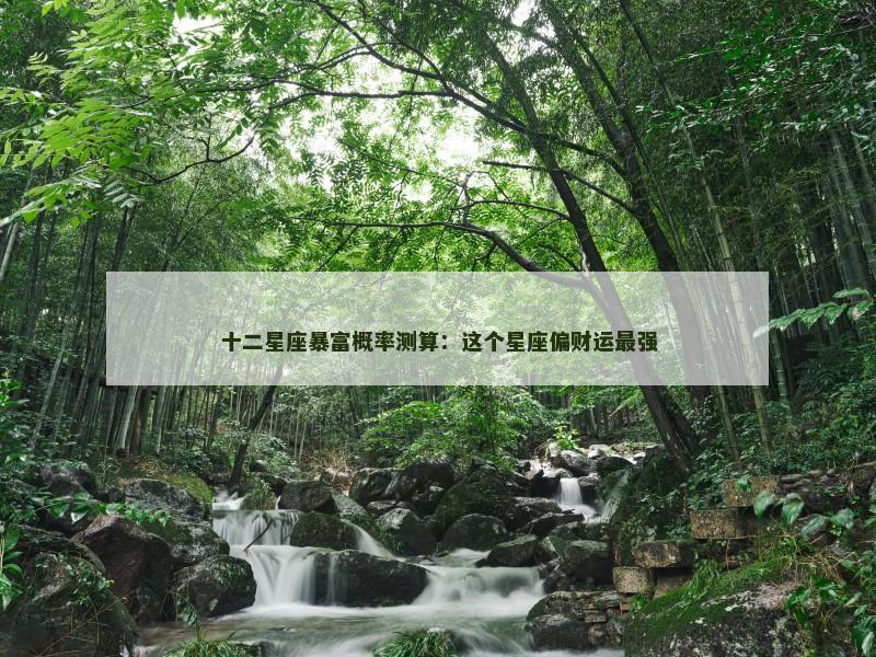十二星座暴富概率测算：这个星座偏财运最强
