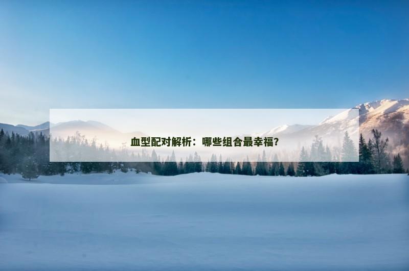 血型配对解析：哪些组合最幸福？
