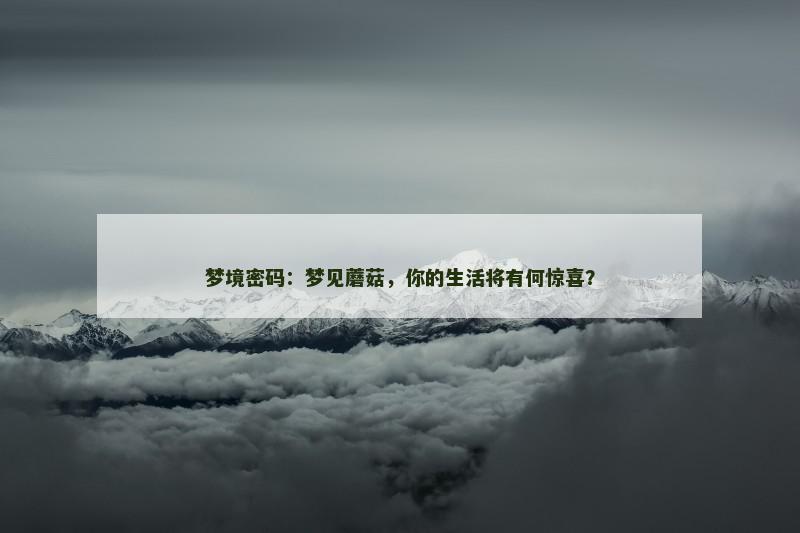 梦境密码：梦见蘑菇，你的生活将有何惊喜？