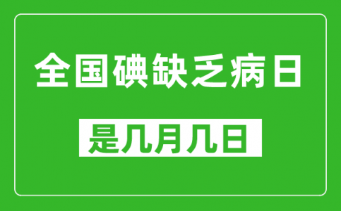 全国碘缺乏病日是几月几日_全国碘缺乏病日是哪一天