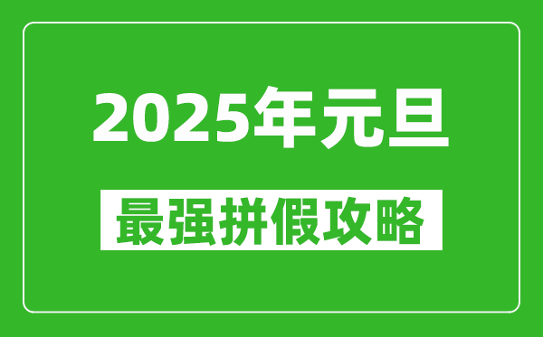 2025年元旦拼假攻略（最强）,元旦怎么请假最划算