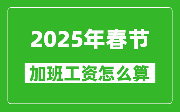 2025年春节加班费三倍工资是哪几天,怎么算春节加班工资