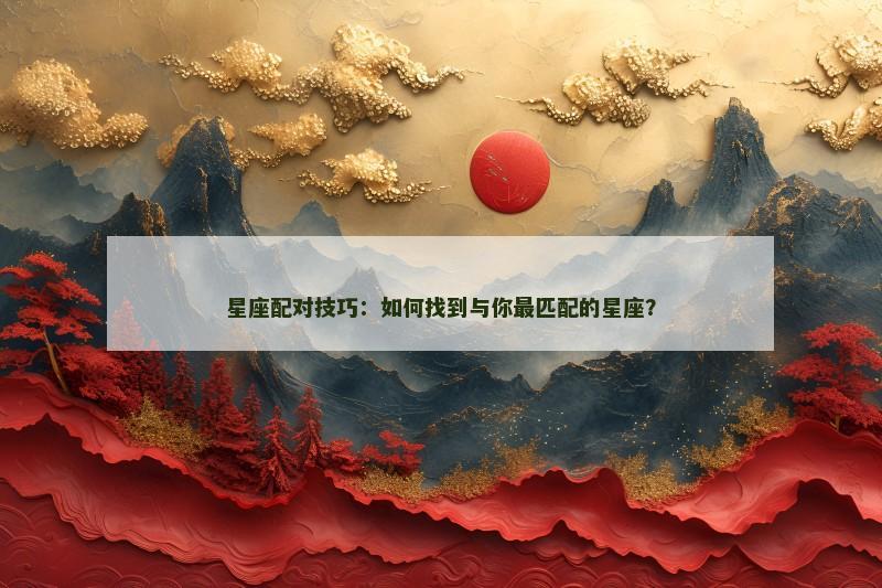 星座配对技巧：如何找到与你最匹配的星座？