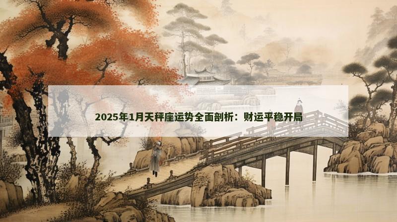 2025年1月天秤座运势全面剖析：财运平稳开局
