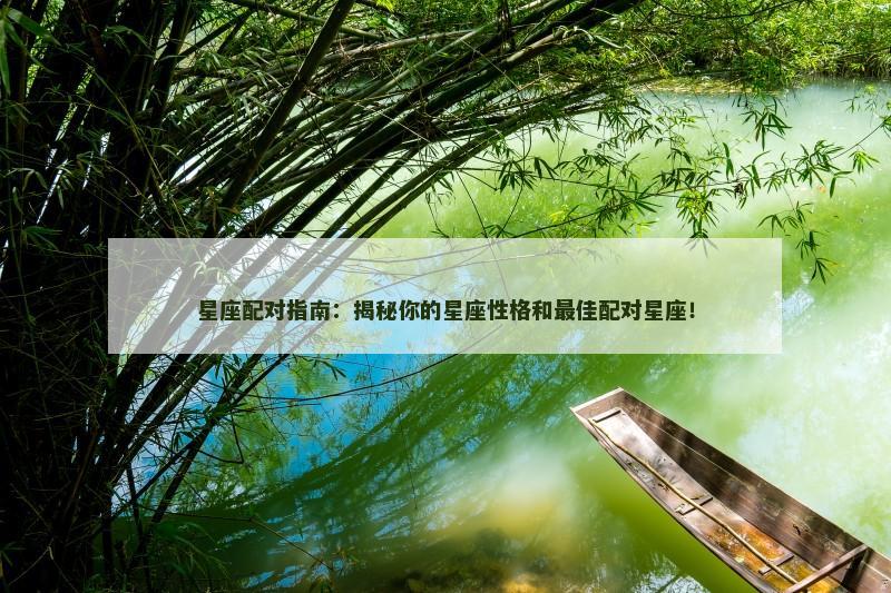星座配对指南：揭秘你的星座性格和最佳配对星座！