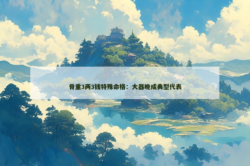 骨重3两3钱特殊命格：大器晚成典型代表