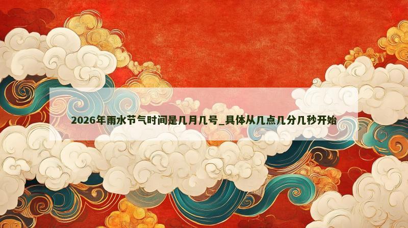 2026年雨水节气时间是几月几号_具体从几点几分几秒开始