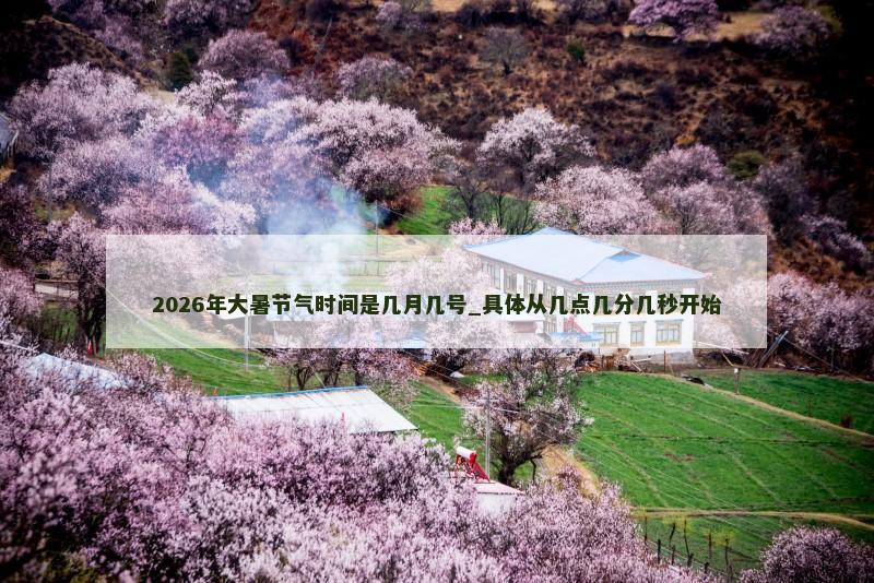 2026年大暑节气时间是几月几号_具体从几点几分几秒开始