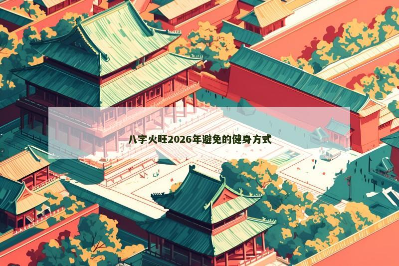 八字火旺2026年避免的健身方式