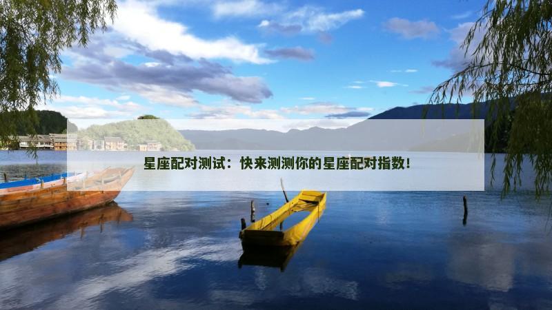 星座配对测试:快来测测你的星座配对指数! 星座配对测试:快来测测你的星座配对指数!